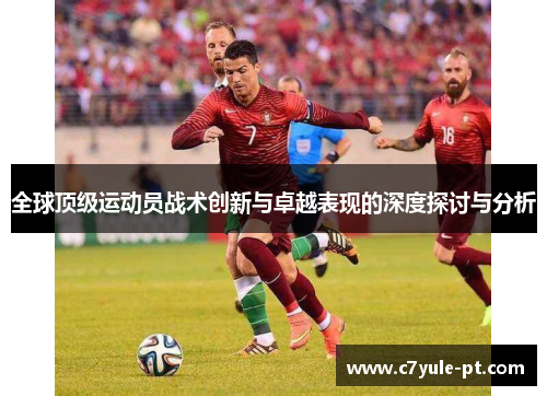 全球顶级运动员战术创新与卓越表现的深度探讨与分析