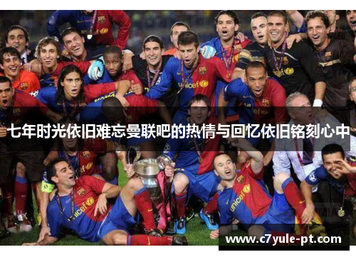 七年时光依旧难忘曼联吧的热情与回忆依旧铭刻心中