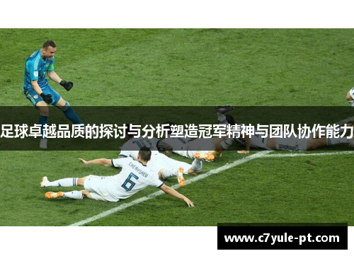 足球卓越品质的探讨与分析塑造冠军精神与团队协作能力