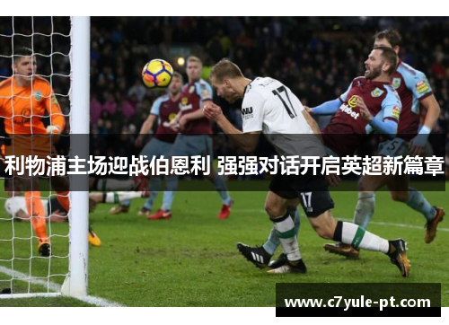 利物浦主场迎战伯恩利 强强对话开启英超新篇章