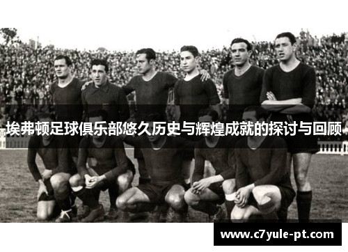 埃弗顿足球俱乐部悠久历史与辉煌成就的探讨与回顾