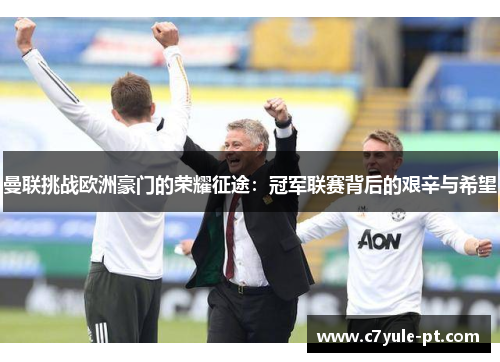 曼联挑战欧洲豪门的荣耀征途：冠军联赛背后的艰辛与希望