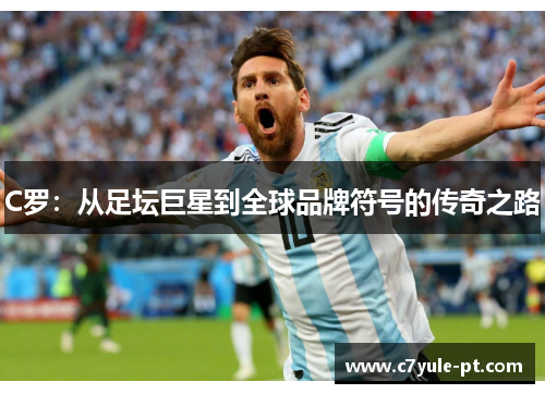 C罗：从足坛巨星到全球品牌符号的传奇之路