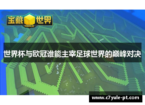 世界杯与欧冠谁能主宰足球世界的巅峰对决