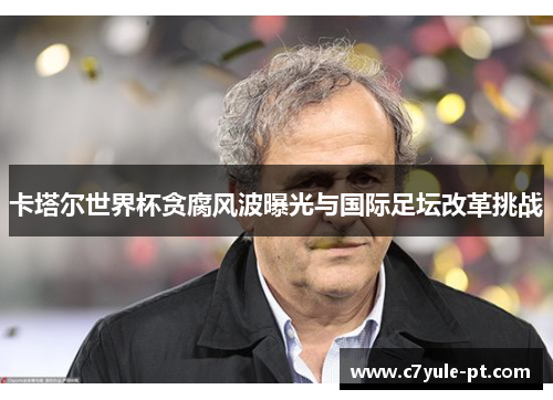卡塔尔世界杯贪腐风波曝光与国际足坛改革挑战