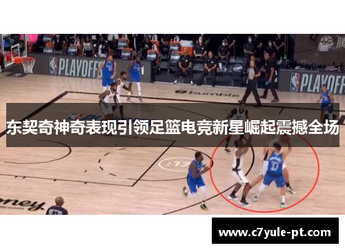 东契奇神奇表现引领足篮电竞新星崛起震撼全场