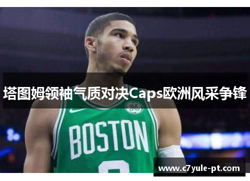 塔图姆领袖气质对决Caps欧洲风采争锋