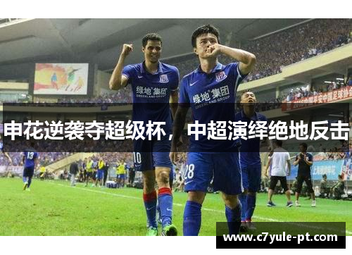申花逆袭夺超级杯，中超演绎绝地反击